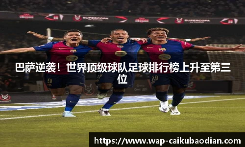 巴萨逆袭！世界顶级球队足球排行榜上升至第三位