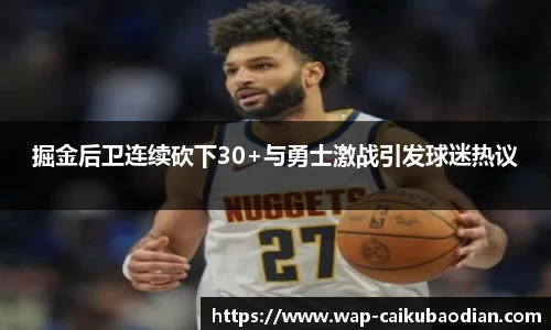 掘金后卫连续砍下30+与勇士激战引发球迷热议