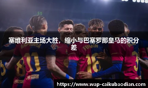 塞维利亚主场大胜，缩小与巴塞罗那皇马的积分差