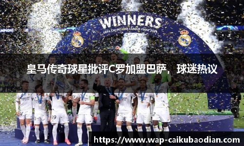 皇马传奇球星批评C罗加盟巴萨,球迷热议