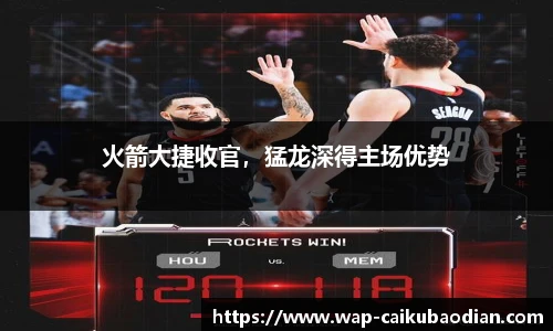 火箭大捷收官，猛龙深得主场优势