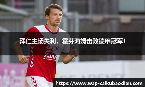 拜仁主场失利，霍芬海姆击败德甲冠军！