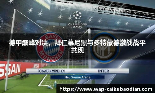 德甲巅峰对决，拜仁慕尼黑与多特蒙德激战战平共现