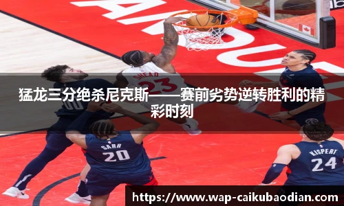 猛龙三分绝杀尼克斯——赛前劣势逆转胜利的精彩时刻