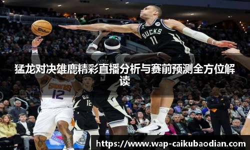 猛龙对决雄鹿精彩直播分析与赛前预测全方位解读