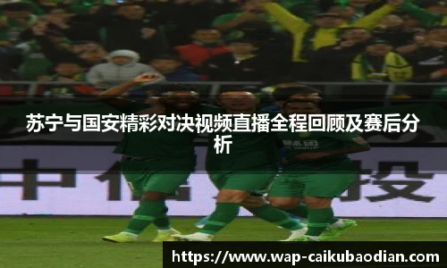 苏宁与国安精彩对决视频直播全程回顾及赛后分析