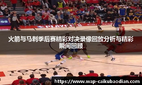 火箭与马刺季后赛精彩对决录像回放分析与精彩瞬间回顾
