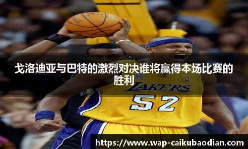 戈洛迪亚与巴特的激烈对决谁将赢得本场比赛的胜利