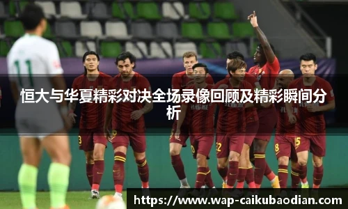 恒大与华夏精彩对决全场录像回顾及精彩瞬间分析