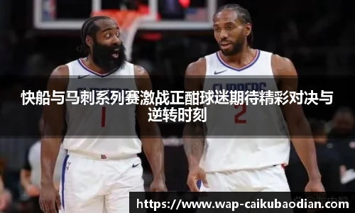 快船与马刺系列赛激战正酣球迷期待精彩对决与逆转时刻